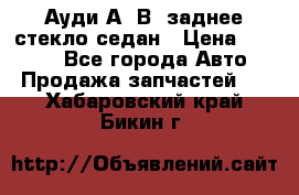 Ауди А4 В5 заднее стекло седан › Цена ­ 2 000 - Все города Авто » Продажа запчастей   . Хабаровский край,Бикин г.